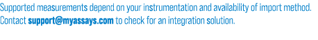 Supported measurements depend on your instrumentation and availability of import method. Contact support@myassays.com...