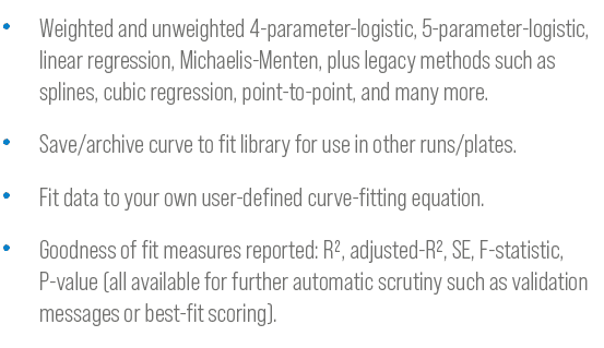 • Weighted and unweighted 4-parameter-logistic, 5-parameter-logistic, linear regression, Michaelis-Menten, plus legac...