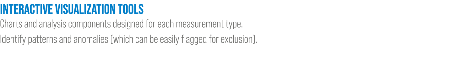 INTERACTIVE VISUALIZATION TOOLS Charts and analysis components designed for each measurement type. Identify patterns ...